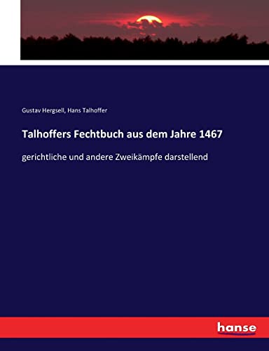 Talhoffers Fechtbuch aus dem Jahre 1467: gerichtliche und andere Zweikämpfe darstellend von hansebooks